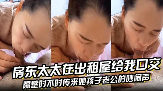 The landlady gave me a blowjob in the rental house, and the noise of her children and husband coming from next door from time to time