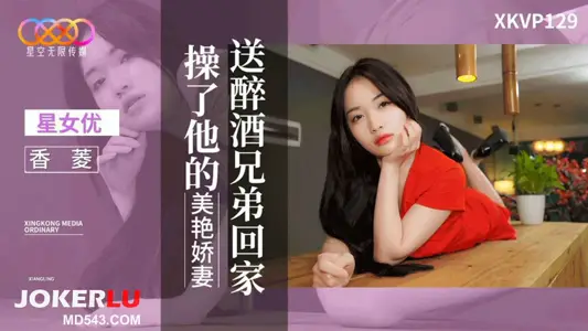 XKVP129 Xiangling sent a drunk brother home and fucked his beautiful wife Starry Sky Unlimited Media