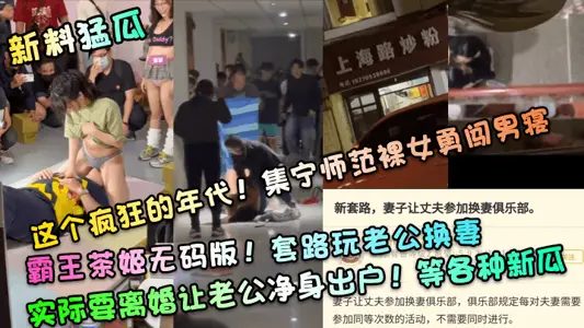 [New material] This crazy age! A naked girl from Jining Normal University bravely enters the male dormitory! The uncensored version of Overlord Tea Princess! The routine plays a husband to swap wives, but actually wants to divorce and let the husband leave the house! And other new melons