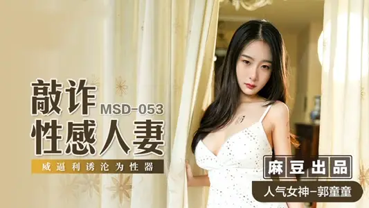 MSD053 Blackmailing a sexy wife, forcing her to become a sex toy, Guo Tongtong