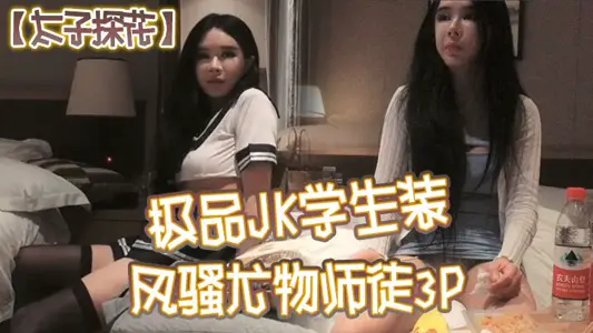 [Prince Tanhua] The best JK student outfit, coquettish beauty master and apprentice 3P, chat and drink after sex full version,