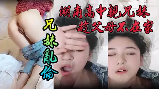 [Leaked] Hunan high school brother and sister took advantage of their parents' absence to commit incest, the younger sister is pure in color