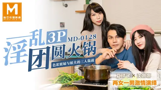 MD0128 3p reunion hot pot lustful sisters and brother-in-law threesome Shen Nana Xia Qingzi