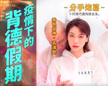 MD0150-4 Breakup during the pandemic, a breakup with a sensual girlfriend Su Qingge