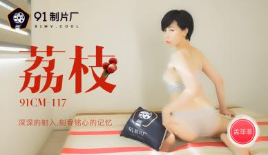 91CM117 litchi deeply into the unforgettable memories, Meng Feifei's temptation!