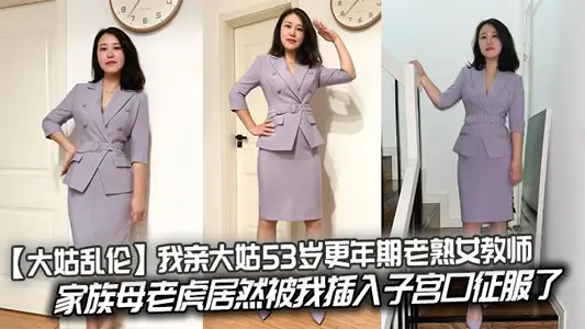 [elder sister-in-law incest] my elder sister-in-law is a 53-year-old menopause mature female teacher, and the family tigress was conquered by my insertion into the uterus.