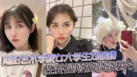 Sex Video of Liu Yuanxin, a Female College Student of Nanyang Art College, Exposed by Her Brother