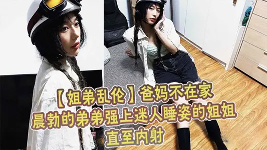 [Incest between Sister and Brother] My parents are not at home. The younger brother of Chenbo is strong on the sister who sleeps in a charming posture until he shoots inside.
