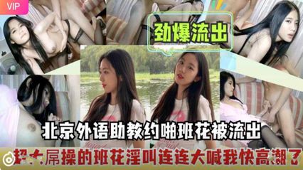 [Eating Melon Leak] Beijing Foreign Language Assistant Ban Hua Sex Video Accidentally Exposes Ban Hua's Private Side