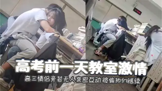 The day before the college entrance examination, the passion of the classroom, the intimate interaction of senior three couples, as if there was no one, was secretly photographed and continued.