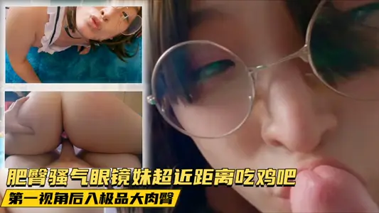 Fat buttocks SAO Qi Glasses Sister Super Close to Eat Chicken Bar