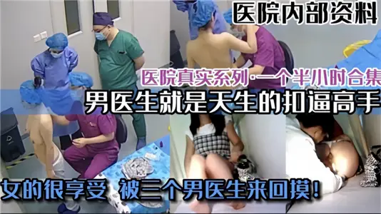 [Hospital Real Series] Male doctors are born masters of force, while women enjoy being touched back and forth by three male doctors.