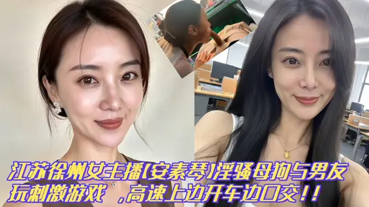 [Leak] Jiangsu Xuzhou Radio Beauty Anchor [An Suqin] The bitch plays exciting sex games with her boyfriend and drives at high speed while having oral sex!!